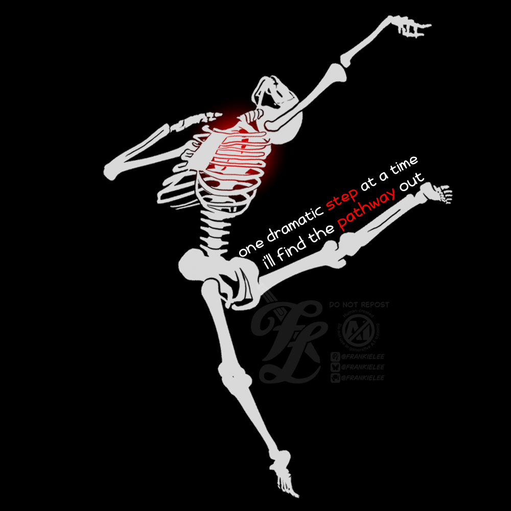 A digital art piece of an off white skeleton. The skeleton has a leg outstretch behind them, their body and arms arched back. Phrase is One dramatic step at a time I'll find the pathway out. Step and pathway are written in red. A red glow sits inside the ribcage where a heart would be.